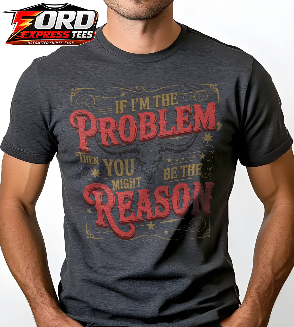 If Im the Problem then You Might be the Reason Country Graphic Tee