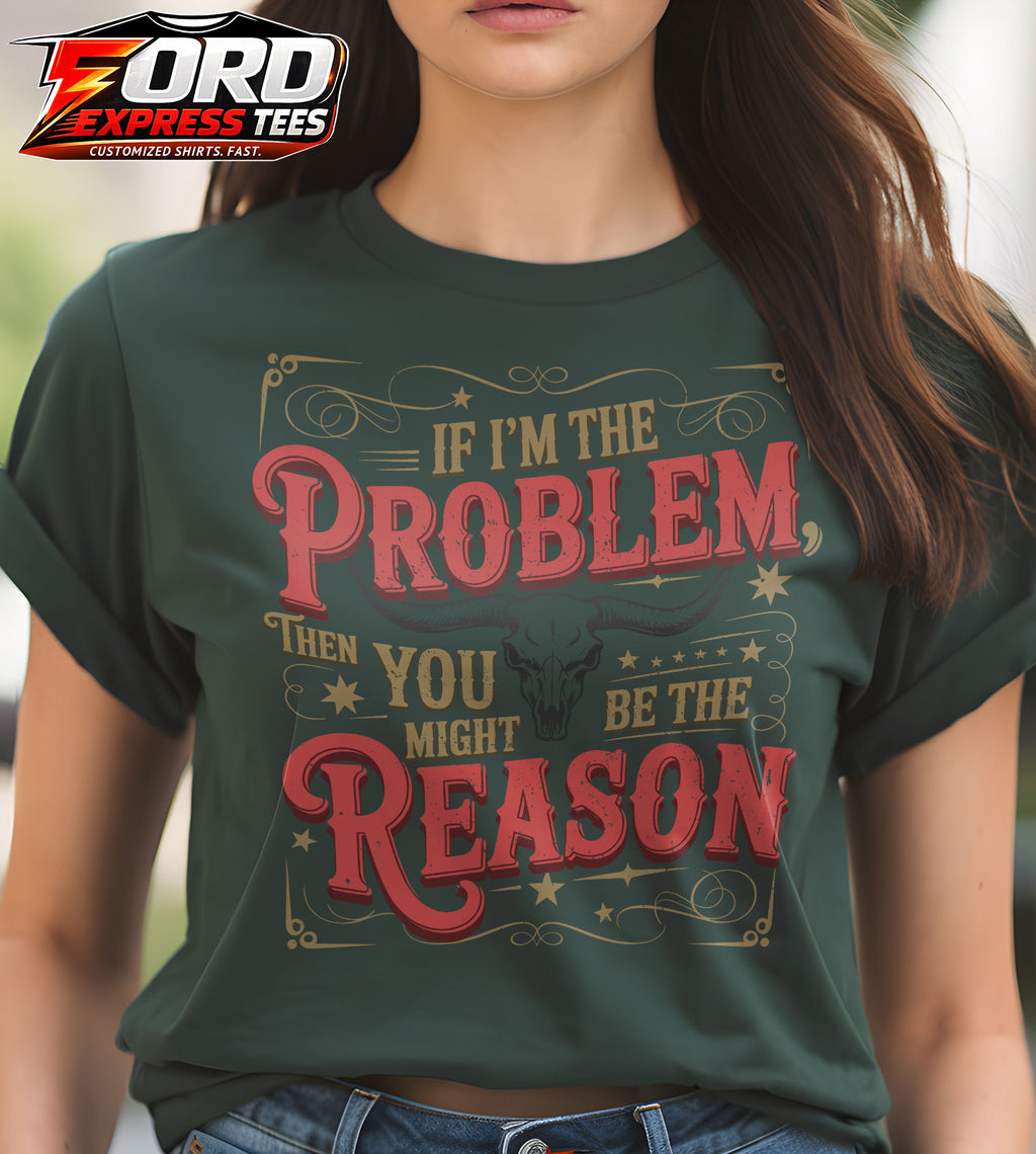 If Im the Problem then You Might be the Reason Country Graphic Tee