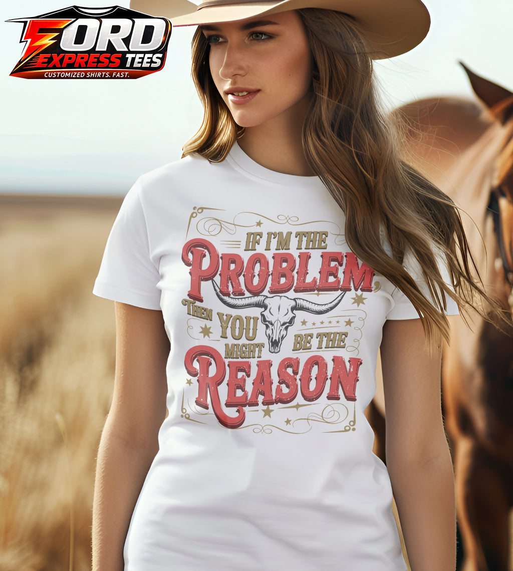 If Im the Problem then You Might be the Reason Country Graphic Tee